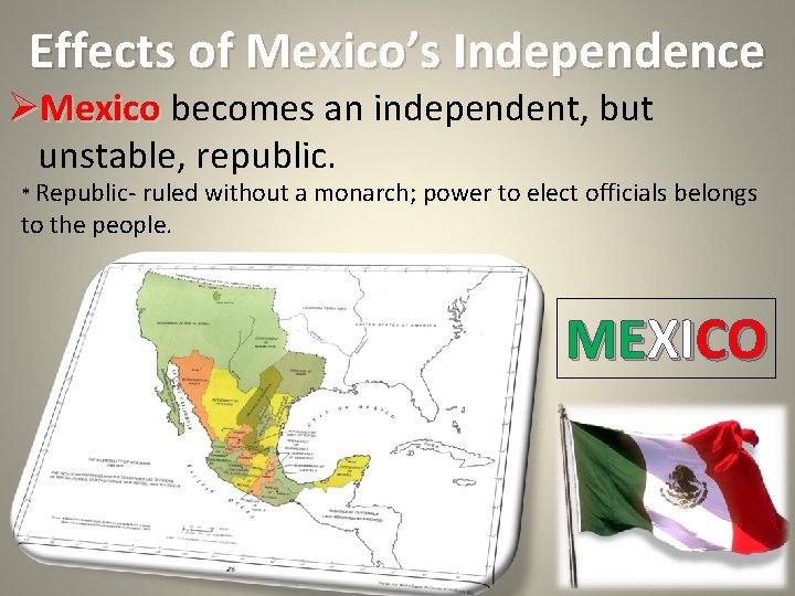 Effects of Mexico’s Independence ØMexico becomes an independent, but unstable, republic. * Republic- ruled