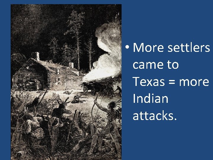  • More settlers came to Texas = more Indian attacks. 