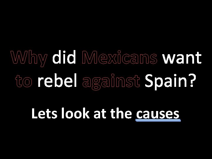 Why did Mexicans want to rebel against Spain? Lets look at the causes 