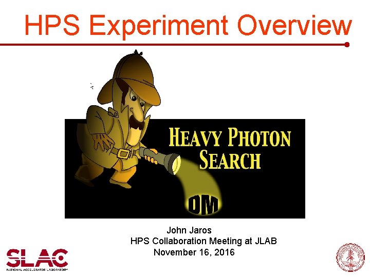 HPS Experiment Overview John Jaros HPS Collaboration Meeting at JLAB November 16, 2016 
