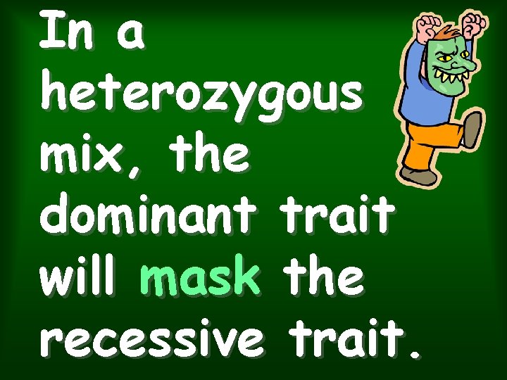 In a heterozygous mix, the dominant trait will mask the recessive trait. 