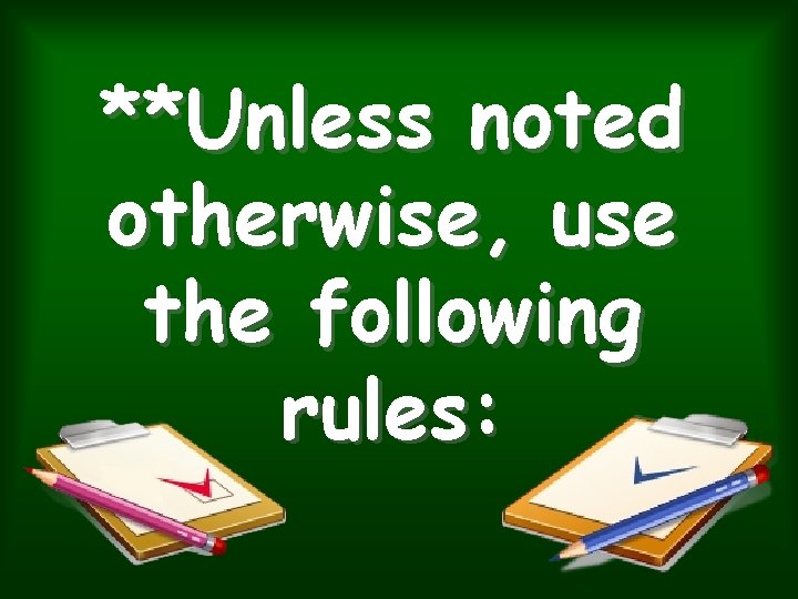 **Unless noted otherwise, use the following rules: **Unless noted otherwise, use the following rules: