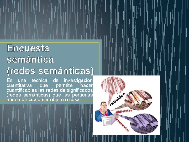 Encuesta semántica (redes semánticas) Es una técnica de investigación cuantitativa que permite hacer cuantificables