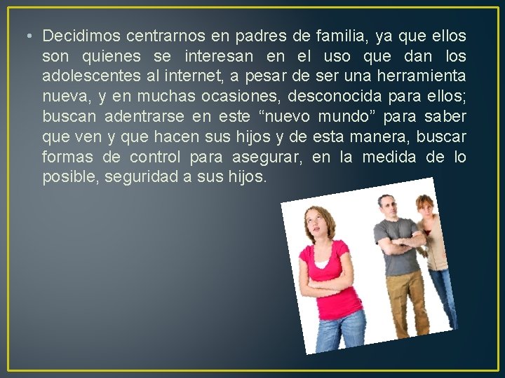  • Decidimos centrarnos en padres de familia, ya que ellos son quienes se