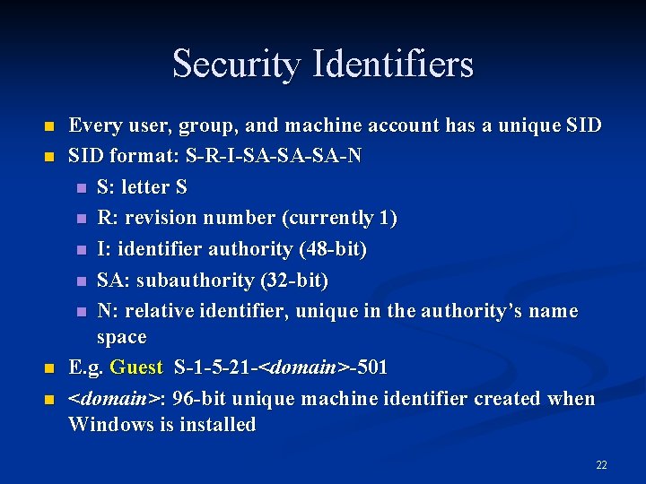 Security Identifiers n n Every user, group, and machine account has a unique SID
