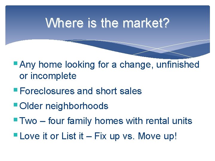 Where is the market? § Any home looking for a change, unfinished or incomplete
