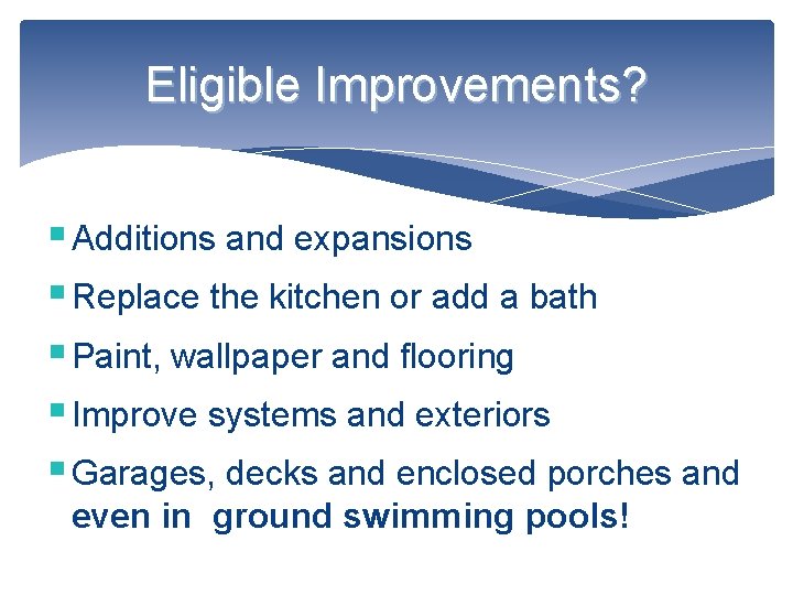 Eligible Improvements? § Additions and expansions § Replace the kitchen or add a bath