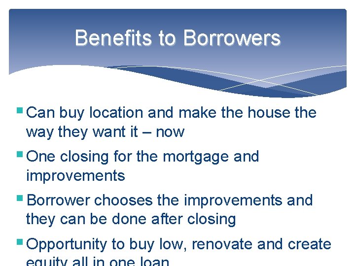 Benefits to Borrowers § Can buy location and make the house the way they