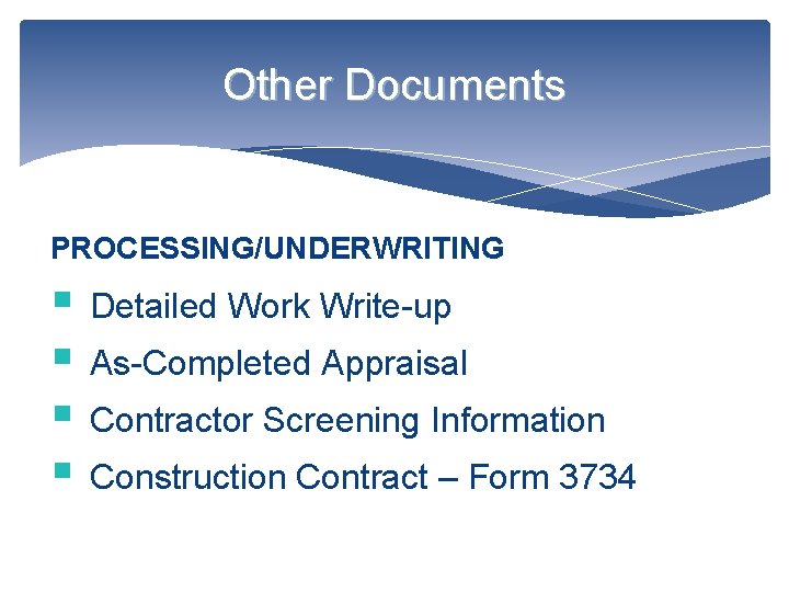 Other Documents PROCESSING/UNDERWRITING § Detailed Work Write-up § As-Completed Appraisal § Contractor Screening Information