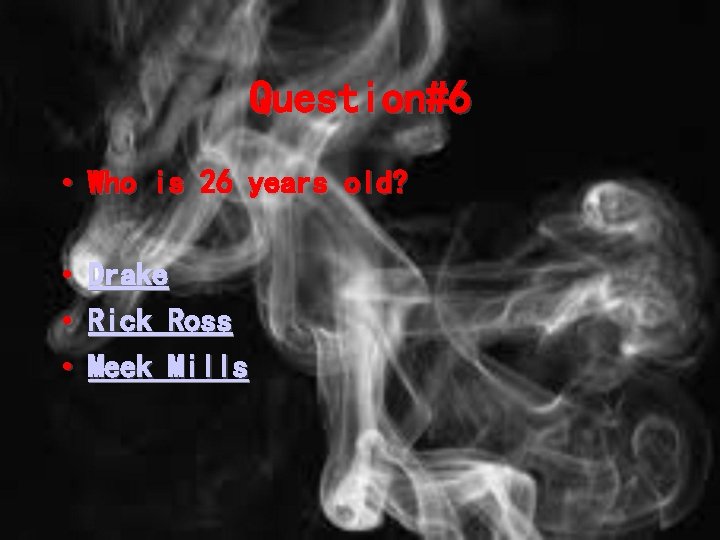 Question#6 • Who is 26 years old? • • • Drake Rick Ross Meek