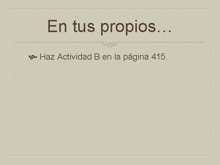 En tus propios… Haz Actividad B en la página 415. 