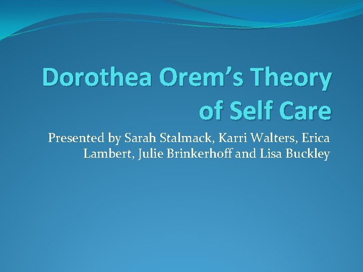Dorothea Orem’s Theory of Self Care Presented by Sarah Stalmack, Karri Walters, Erica Lambert,