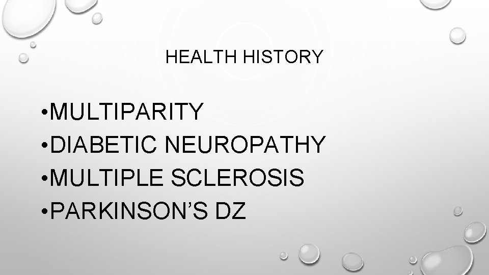 HEALTH HISTORY • MULTIPARITY • DIABETIC NEUROPATHY • MULTIPLE SCLEROSIS • PARKINSON’S DZ 