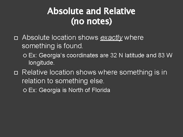 Absolute and Relative (no notes) Absolute location shows exactly where something is found. Ex: