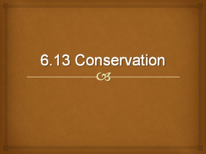6. 13 Conservation 