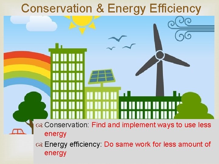 Conservation & Energy Efficiency Conservation: Find and implement ways to use less energy Energy