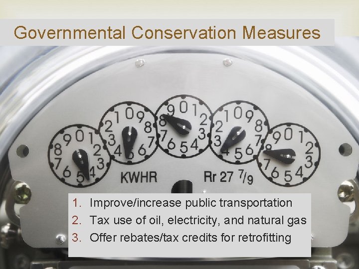 Governmental Conservation Measures 1. Improve/increase public transportation 2. Tax use of oil, electricity, and
