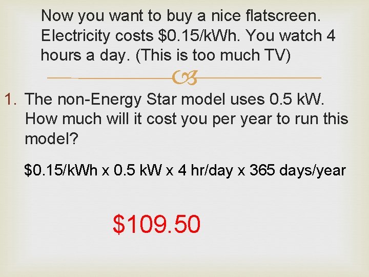 Now you want to buy a nice flatscreen. Electricity costs $0. 15/k. Wh. You