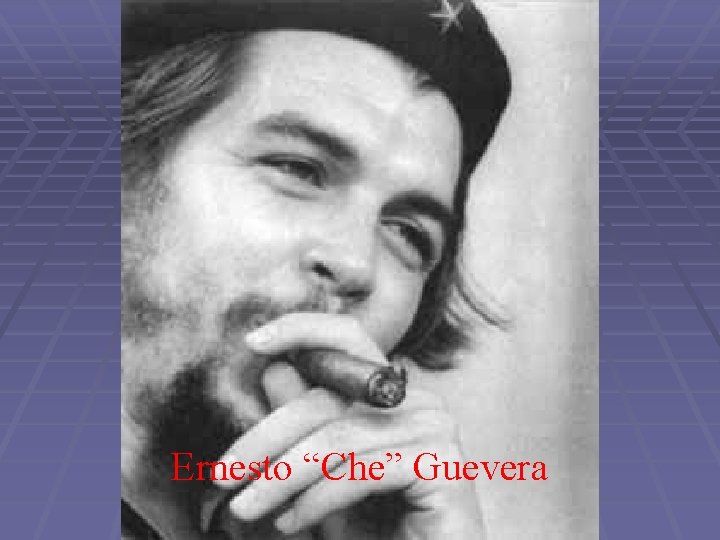 Ernesto “Che” Guevera 