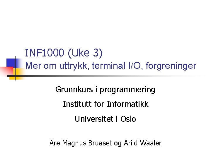 INF 1000 (Uke 3) Mer om uttrykk, terminal I/O, forgreninger Grunnkurs i programmering Institutt