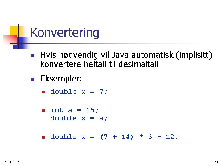 Konvertering n n Hvis nødvendig vil Java automatisk (implisitt) konvertere heltall til desimaltall Eksempler: