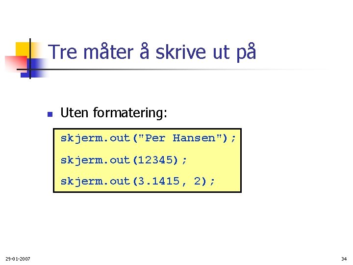 Tre måter å skrive ut på n Uten formatering: skjerm. out("Per Hansen"); skjerm. out(12345);