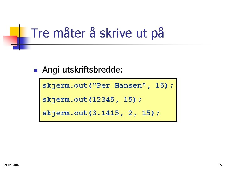 Tre måter å skrive ut på n Angi utskriftsbredde: skjerm. out("Per Hansen", 15); skjerm.