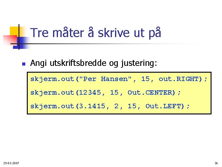 Tre måter å skrive ut på n Angi utskriftsbredde og justering: skjerm. out("Per Hansen",