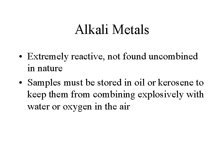 Alkali Metals • Extremely reactive, not found uncombined in nature • Samples must be