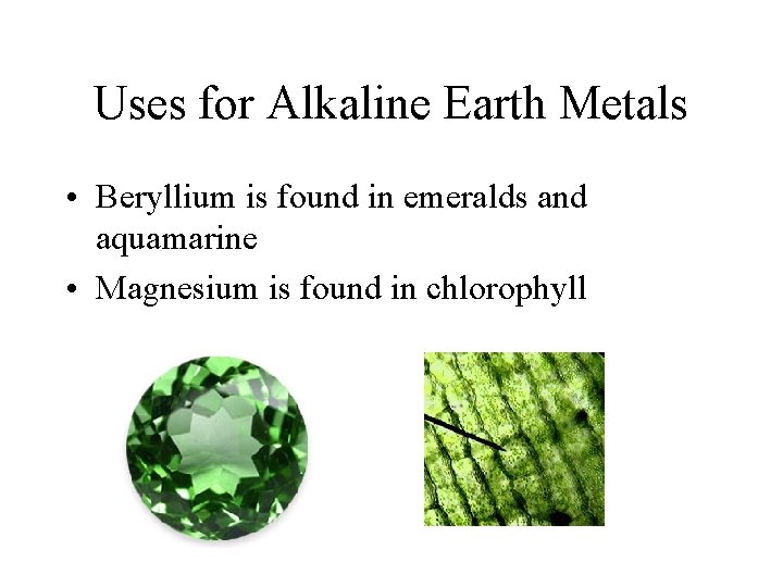 Uses for Alkaline Earth Metals • Beryllium is found in emeralds and aquamarine •