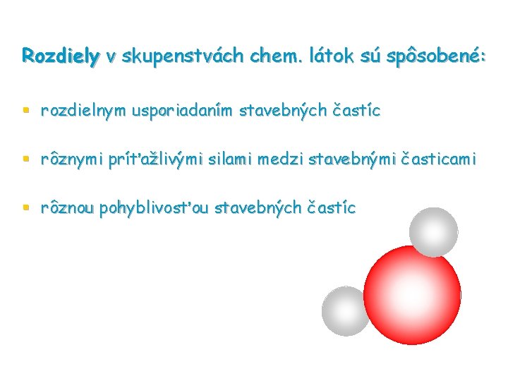 Rozdiely v skupenstvách chem. látok sú spôsobené: § rozdielnym usporiadaním stavebných častíc § rôznymi