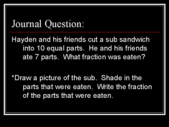 Journal Question: Hayden and his friends cut a sub sandwich into 10 equal parts.