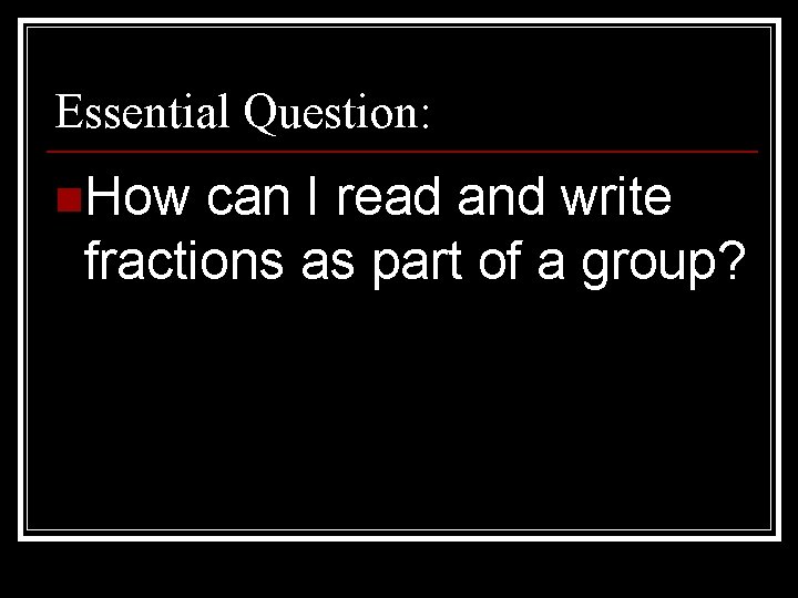Essential Question: n. How can I read and write fractions as part of a