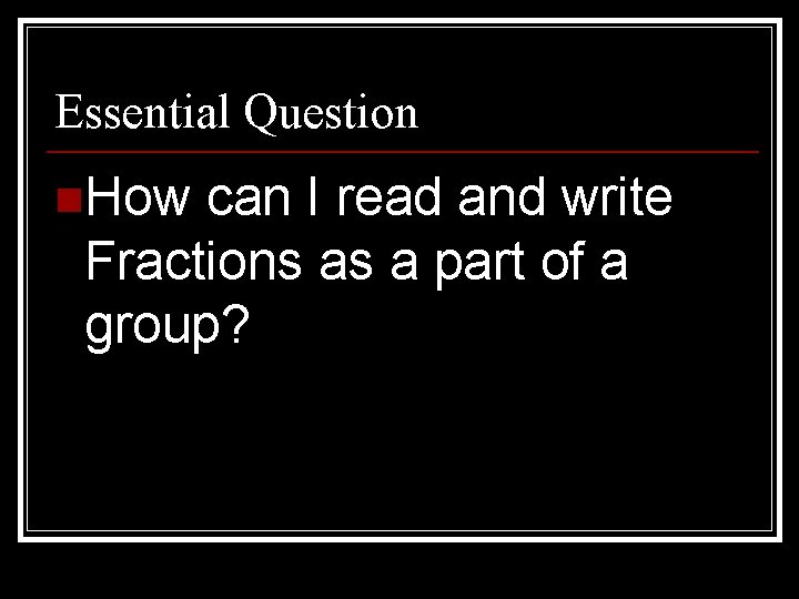 Essential Question n. How can I read and write Fractions as a part of