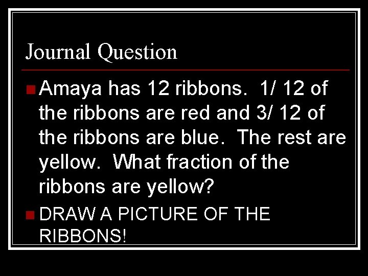 Journal Question n Amaya has 12 ribbons. 1/ 12 of the ribbons are red