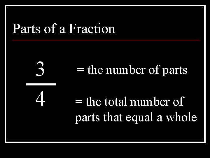 Parts of a Fraction 3 4 = the number of parts = the total