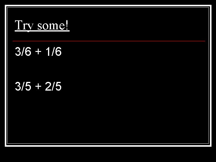 Try some! 3/6 + 1/6 3/5 + 2/5 