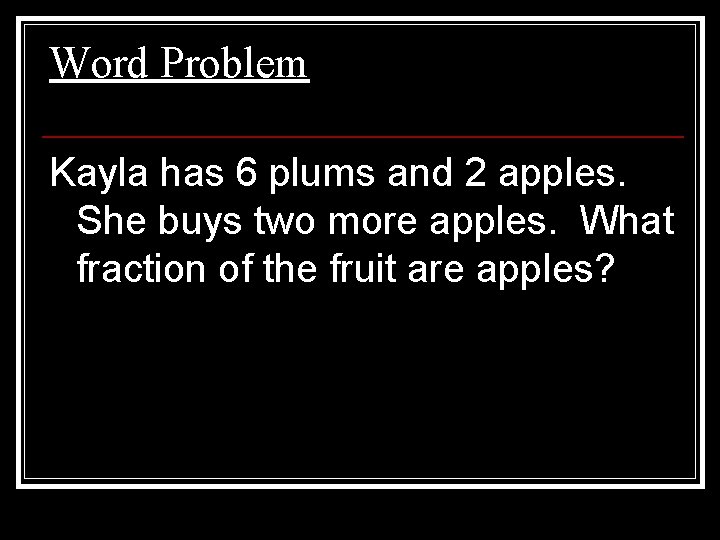 Word Problem Kayla has 6 plums and 2 apples. She buys two more apples.