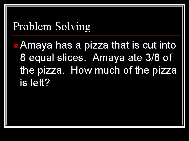 Problem Solving n Amaya has a pizza that is cut into 8 equal slices.