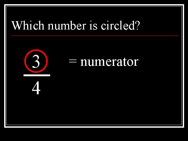 Which number is circled? 3 4 = numerator 
