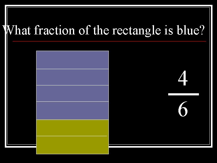 What fraction of the rectangle is blue? 4 6 