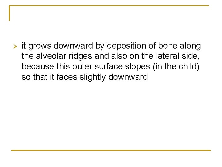 Ø it grows downward by deposition of bone along the alveolar ridges and also