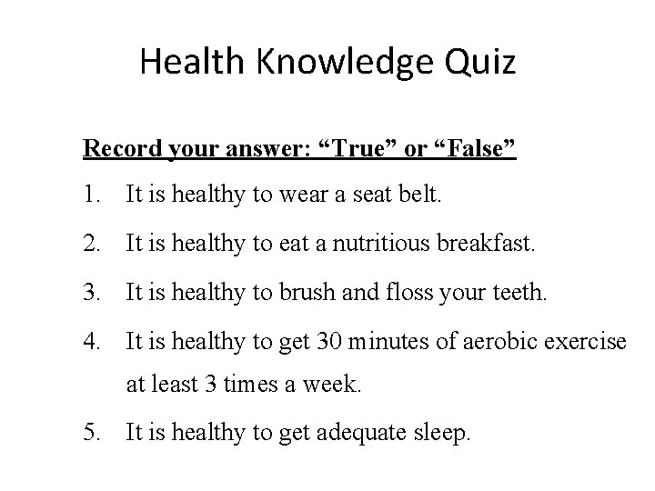 Health Knowledge Quiz Record your answer: “True” or “False” 1. It is healthy to