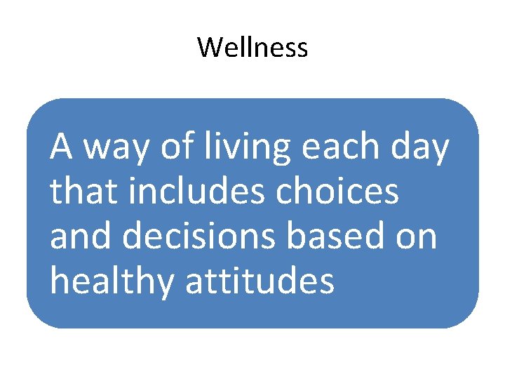 Wellness A way of living each day that includes choices and decisions based on