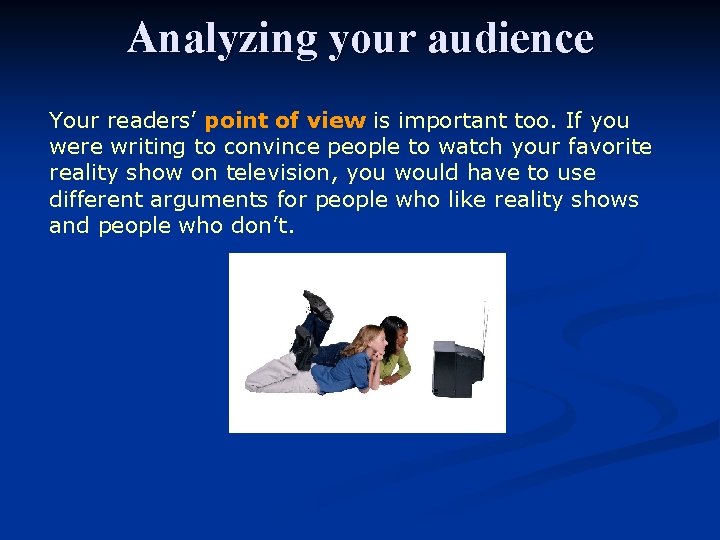 Analyzing your audience Your readers’ point of view is important too. If you were