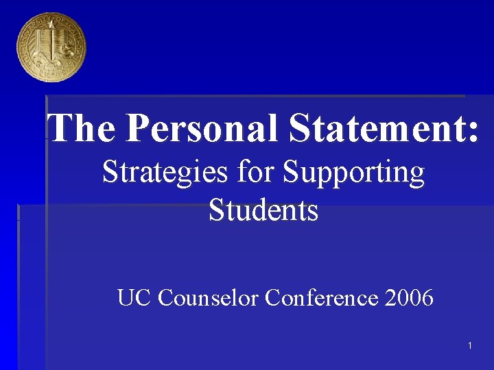 The Personal Statement: Strategies for Supporting Students UC Counselor Conference 2006 1 The Personal Statement: Strategies for Supporting Students UC Counselor Conference 2006 1