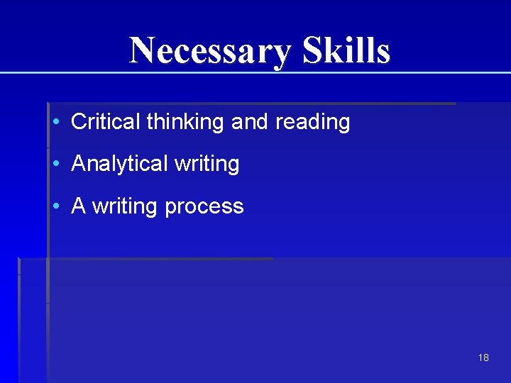 Necessary Skills • Critical thinking and reading • Analytical writing • A writing process Necessary Skills • Critical thinking and reading • Analytical writing • A writing process