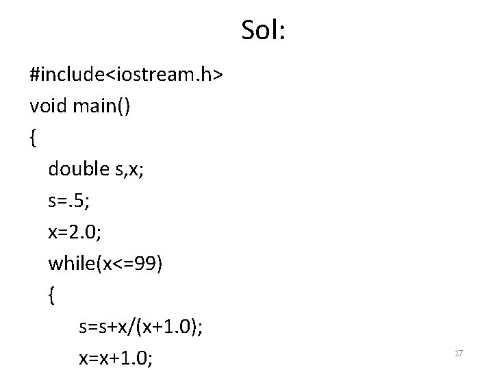 Sol: #include<iostream. h> void main() { double s, x; s=. 5; x=2. 0; while(x<=99)