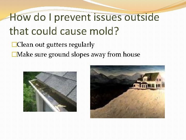 How do I prevent issues outside that could cause mold? �Clean out gutters regularly