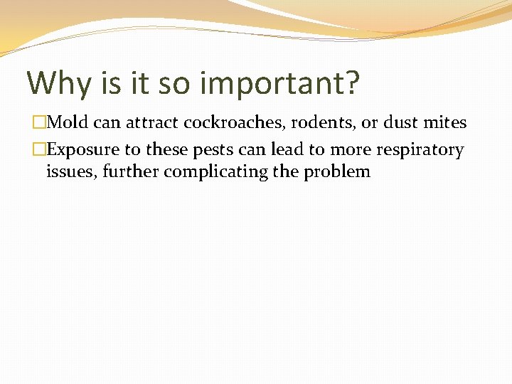 Why is it so important? �Mold can attract cockroaches, rodents, or dust mites �Exposure